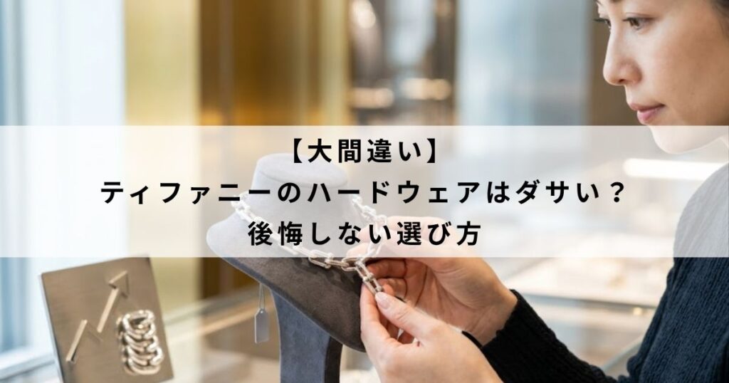 【大間違い】ティファニーのハードウェアはダサい？後悔しない選び方