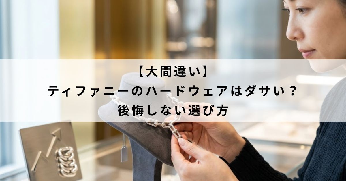 【大間違い】ティファニーのハードウェアはダサい？後悔しない選び方